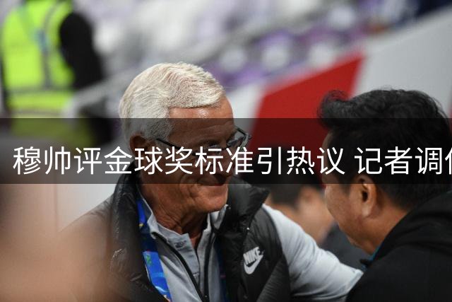 穆帅评金球奖标准引热议 记者调侃梅西该15连冠